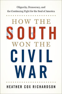 How the South Won the Civil War : Oligarchy, Democracy, and the Continuing Fight for the Soul of America - Heather Cox Richardson