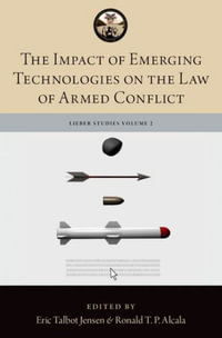 The Impact of Emerging Technologies on the Law of Armed Conflict : Lieber Studies - Ronald T.P. Alcala