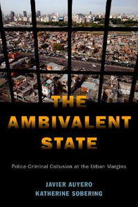 The Ambivalent State : Police-Criminal Collusion at the Urban Margins - Javier Auyero