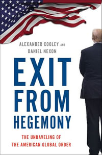 Exit from Hegemony : The Unraveling of the American Global Order - Alexander Cooley