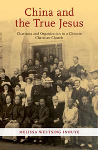 China and the True Jesus : Charisma and Organization in a Chinese Christian Church - Melissa Wei-Tsing Inouye