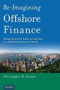 Re-Imagining Offshore Finance : Market-Dominant Small Jurisdictions in a Globalizing Financial World - Christopher M. Bruner