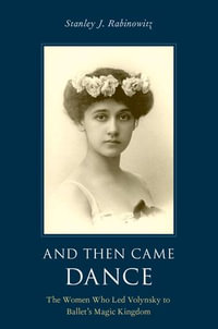 And Then Came Dance : The Women Who Led Volynsky to Ballet's Magic Kingdom - Stanley J. Rabinowitz