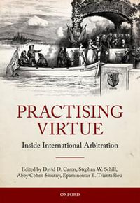 Practising Virtue : Inside International Arbitration - David D. Caron