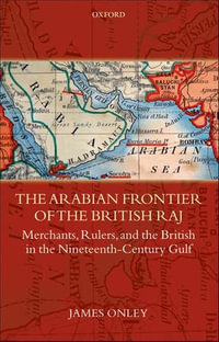 The Arabian Frontier of the British Raj : Merchants, Rulers, and the British in the Nineteenth-Century Gulf - James Onley