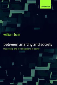 Between Anarchy and Society : Trusteeship and the Obligations of Power - William Bain