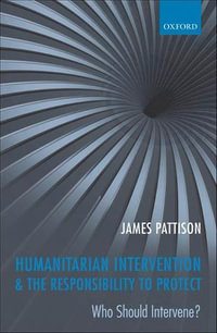 Humanitarian Intervention and the Responsibility To Protect : Who Should Intervene? - James Pattison