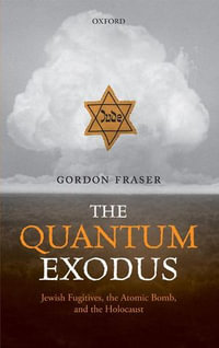 The Quantum Exodus : Jewish Fugitives, the Atomic Bomb, and the Holocaust - Gordon Fraser