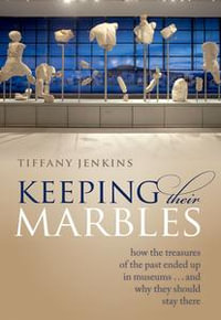 Keeping Their Marbles : How the Treasures of the Past Ended Up in Museums - And Why They Should Stay There - Tiffany Jenkins