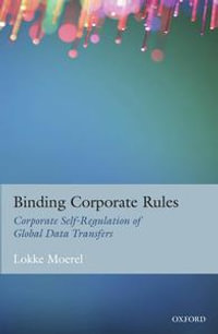 Binding Corporate Rules : Corporate Self-Regulation of Global Data Transfers - Lokke Moerel