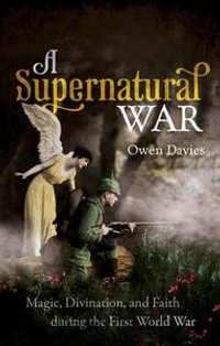 A Supernatural War : Magic, Divination, and Faith during the First World War - Owen Davies