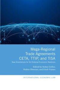 Mega-Regional Trade Agreements: CETA, TTIP, and TiSA : New Orientations for EU External Economic Relations - Stefan Griller