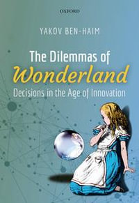 The Dilemmas of Wonderland : Decisions in the Age of Innovation - Yakov Ben-Haim