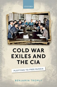 Cold War Exiles and the CIA : Plotting to Free Russia - Benjamin Tromly