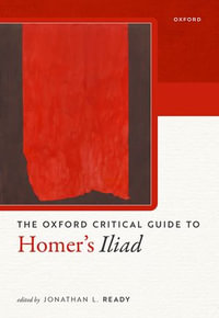 Oxford Critical Guide to Homer's Iliad : Oxford Critical Guides - Jonathan L. Ready