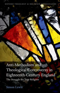 Anti-Methodism and Theological Controversy in Eighteenth-Century England : The Struggle for True Religion - Simon Lewis
