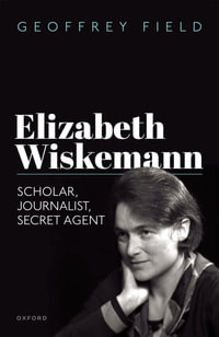 Elizabeth Wiskemann : Scholar, Journalist, Secret Agent - Geoffrey Field