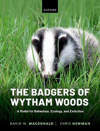 The Badgers of Wytham Woods A Model for Behaviour, Ecology, and Evolution : A Model for Behaviour, Ecology, and Evolution - David Macdonald