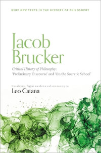 Jacob Brucker, Critical History of Philosophy : 'Preliminary Discourse' and 'The Socratic School' - Leo Catana