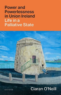 Power and Powerlessness in Union Ireland Life in a Palliative State - Ciaran O'Neill