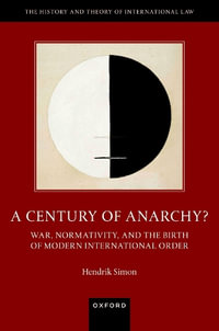 A Century of Anarchy? War, Normativity, and the Birth of Modern International : War, Normativity, and the Birth of Modern International Order - Hendrik Simon