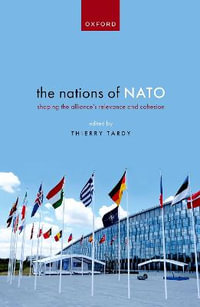 The Nations of NATO Shaping the Alliance's Relevance and Cohesion : Shaping the Alliance's Relevance and Cohesion - Thierry Tardy