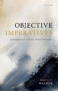 Objective Imperatives : An Exploration of Kant's Moral Philosophy - Ralph C. S.  Walker