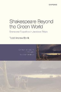 Shakespeare Beyond the Green World Drama and Ecopolitics in Jacobean Britain : Drama and Ecopolitics in Jacobean Britain - Todd Andrew Borlik