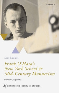 Frank O'Hara's New York School & Mid-Century Mannerism Perfectly Disgraceful : Perfectly Disgraceful - Sam Ladkin