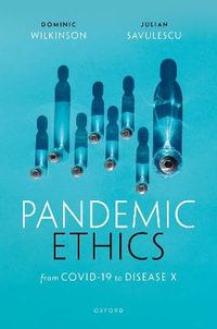 Pandemic Ethics From COVID-19 to Disease X : From COVID-19 to Disease X - Julian Savulescu