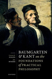 Baumgarten and Kant on the Foundations of Practical Philosophy - Courtney D. Fugate