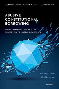 Abusive Constitutional Borrowing : Legal globalization and the subversion of liberal democracy - Rosalind Dixon