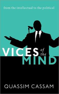 Vices of the Mind From the Intellectual to the Political : From the Intellectual to the Political - Quassim Cassam