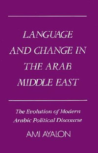 Language and Change in the Arab Middle East : The Evolution of Modern Political Discourse - Ami Ayalon