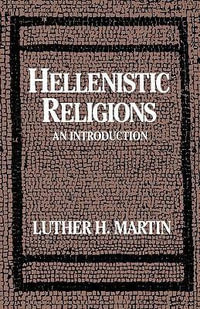 Hellenistic Religions : An Introduction - Luther H. Martin