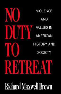 No Duty to Retreat : Violence and Values in American History and Society - Richard Maxwell Brown