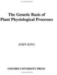 The Genetic Basis of Plant Physiological Processes - John King