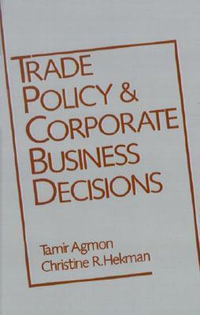 Trade Policy and Corporate Business Decisions : A Research Book from the ^Ainternational Business Education and Research Program, University of Sout - Tamir Agmon