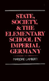 State, Society, and the Elementary School in Imperial Germany - Marjorie Lamberti