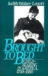 Brought to Bed : Childbearing in America, 1750-1950 - Judith Walzer Leavitt