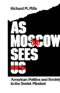 As Moscow Sees Us : American Politics and Society in the Soviet Mindset - Richard M. Mills