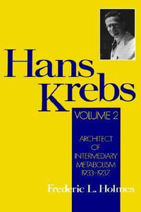 Hans Krebs : Architect of Intermediary Metabolism 1933-1937 (Volume II) - Frederic Lawrence Holmes