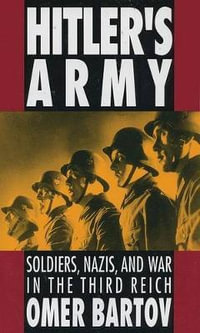 Hitler's Army : Soldiers, Nazis, and War in the Third Reich - Omer Bartov