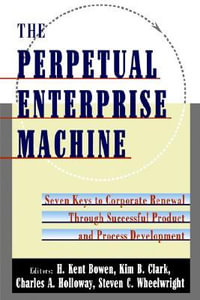 The Perpetual Enterprise Machine: Seven Keys to Corporate Renewal Through : Seven Keys to Corporate Renewal Through Successful Product and Process Development - H. Kent Bowen