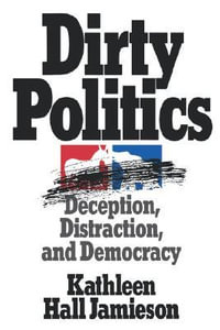 Dirty Politics : Deception, Distraction, and Democracy - Kathleen Hall Jamieson