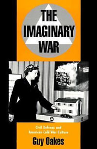 The Imaginary War : Civil Defense and American Cold War Culture - Guy Oakes