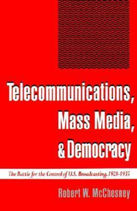 Telecommunications, Mass Media, and Democracy : The Battle for the Control of US Broadcasting, 1928-1935 - Robert W. McChesney