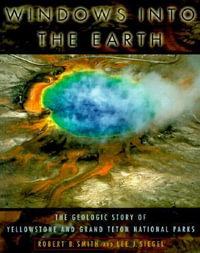 Windows into the Earth : The Geologic Story of Yellowstone and Grand Teton National Parks - Robert B. Smith