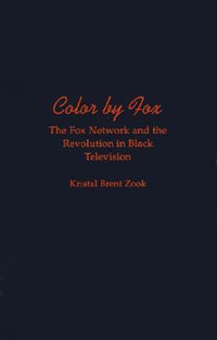 Color by Fox : The Fox Network and the Revolution in Black Television - Kristal Brent Zook