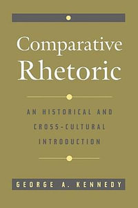 Comparative Rhetoric : An Historical and Cross-Cultural Introduction - George A. Kennedy